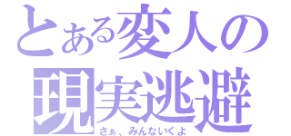 とある変人の現実逃避（さぁ、みんないくよ）