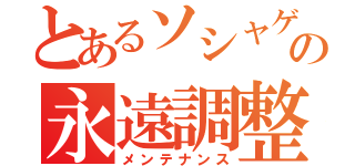 とあるソシャゲの永遠調整（メンテナンス）