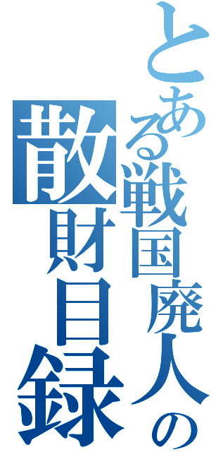 とある戦国廃人の散財目録（）