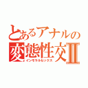 とあるアナルの変態性交Ⅱ（インモラルセックス）