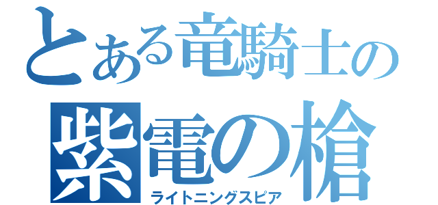 とある竜騎士の紫電の槍（ライトニングスピア）