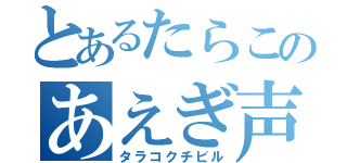 とあるたらこのあえぎ声（タラコクチビル）