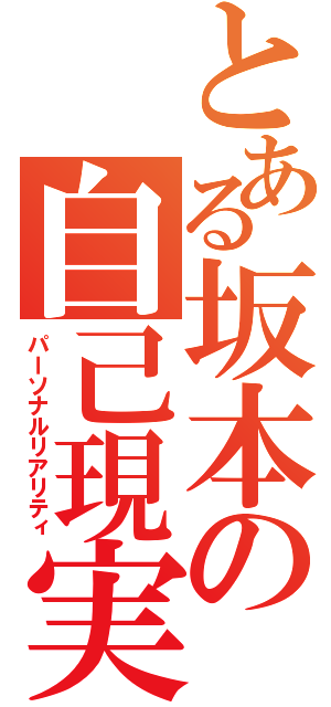 とある坂本の自己現実（パーソナルリアリティ）