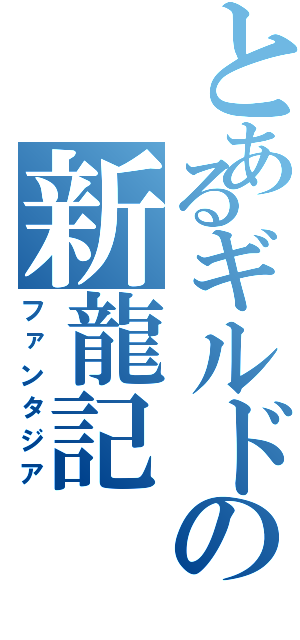 とあるギルドの新龍記（ファンタジア）