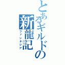 とあるギルドの新龍記（ファンタジア）