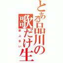 とある品川の歌だけ生活（歌上手い）