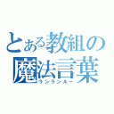 とある教組の魔法言葉（ランランルー）