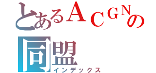 とあるＡＣＧＮの同盟（インデックス）