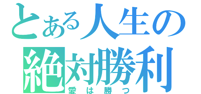 とある人生の絶対勝利（愛は勝つ）