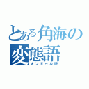 とある角海の変態語（オンドゥル語）