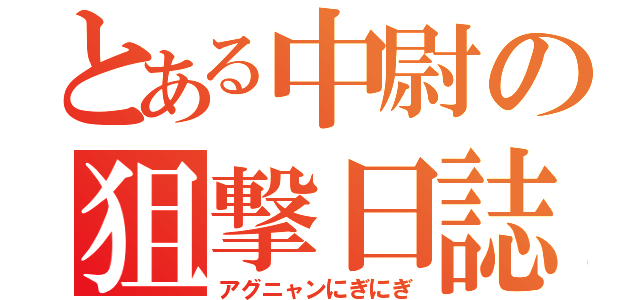 とある中尉の狙撃日誌（アグニャンにぎにぎ）