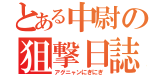 とある中尉の狙撃日誌（アグニャンにぎにぎ）