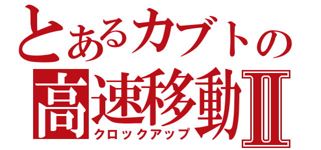 とあるカブトの高速移動Ⅱ（クロックアップ）