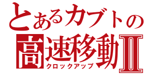 とあるカブトの高速移動Ⅱ（クロックアップ）