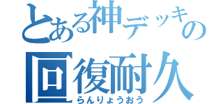 とある神デッキの回復耐久（らんりょうおう）