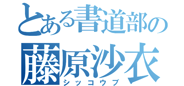 とある書道部の藤原沙衣（シッコウブ）