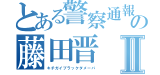 とある警察通報の藤田晋Ⅱ（キチガイブラックダメーバ）