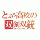 とある高校の双剣双銃（カドラのハヤト）