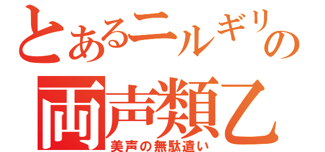 とあるニルギリの両声類乙（美声の無駄遣い）