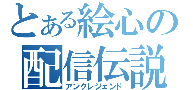 とある絵心の配信伝説（アンクレジェンド）