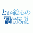 とある絵心の配信伝説（アンクレジェンド）