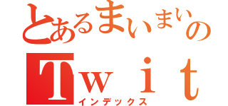 とあるまいまいまーのＴｗｉｔｔｅｒ垢！！（インデックス）