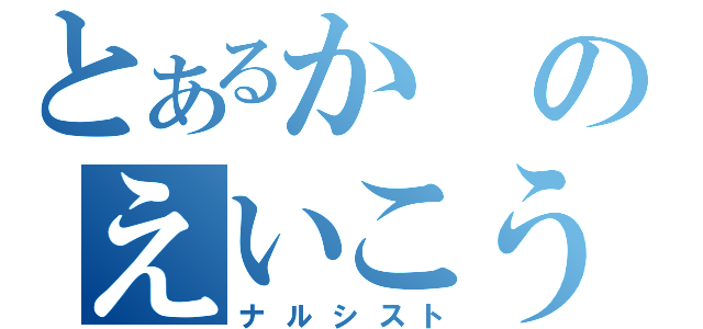 とあるかのえいこう（ナルシスト）