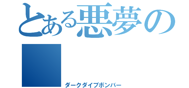 とある悪夢の       禁カ（ダークダイブボンバー）