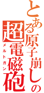 とある原子崩しの超電磁砲（メルトガン）