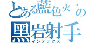 とある藍色火焰の黑岩射手（インデックス）