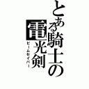 とある騎士の電光剣（ビームセイバー）