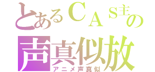 とあるＣＡＳ主の声真似放送（アニメ声真似）