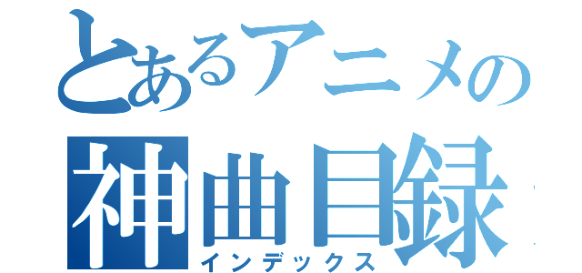 とあるアニメの神曲目録（インデックス）