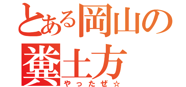 とある岡山の糞土方（やったぜ☆）