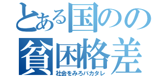 とある国のの貧困格差（社会をみろバカタレ）