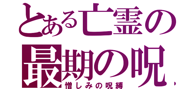 とある亡霊の最期の呪（憎しみの呪縛）