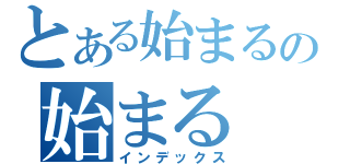 とある始まるの始まる（インデックス）