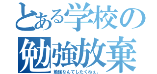 とある学校の勉強放棄（勉強なんてしたくねぇ。）