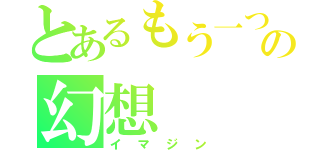 とあるもう一つの幻想（イマジン）