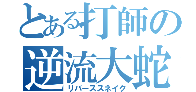 とある打師の逆流大蛇（リバーススネイク）