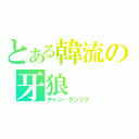 とある韓流の牙狼（チャン・グンソク）