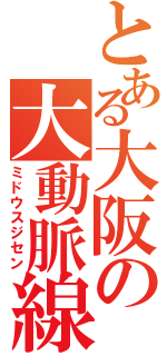 とある大阪の大動脈線（ミドウスジセン）