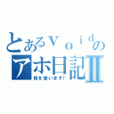 とあるｖｏｉｄのアホ日記Ⅱ（核を使います！）