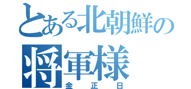 とある北朝鮮の将軍様（金正日）