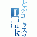 とあるコーラス部中３のＬｉｎｋｓｈäｎｄｅｒ（サウスポーだぜ☆）