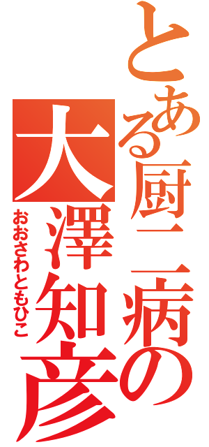 とある厨二病の大澤知彦（おおさわともひこ）