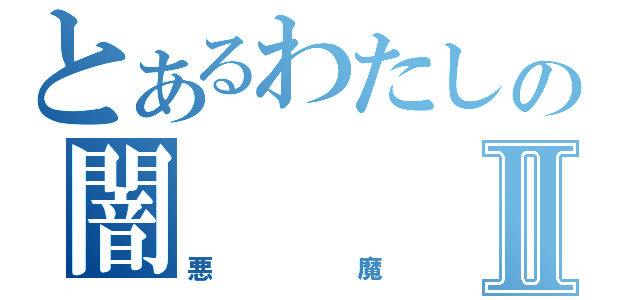 とあるわたしの闇Ⅱ（悪魔）