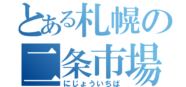 とある札幌の二条市場（にじょういちば）