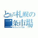 とある札幌の二条市場（にじょういちば）