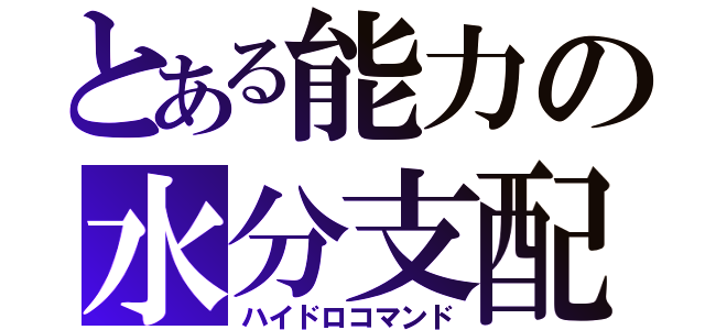 とある能力の水分支配（ハイドロコマンド）